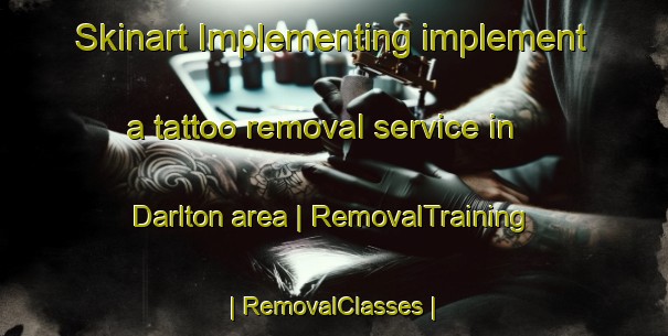 Skinart Implementing implement a tattoo removal service in Darlton area | RemovalTraining | RemovalClasses | SkinartTraining-United Kingdom